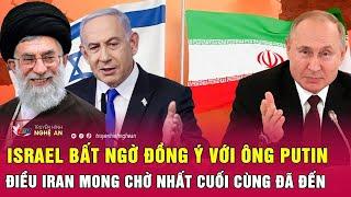 Israel bất ngờ đồng ý với ông Putin, điều Iran mong chờ nhất cuối cùng đã đến