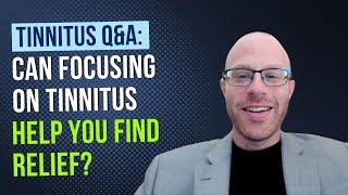 Tinnitus Q&A: How Focusing on Tinnitus Can Help You Find Relief