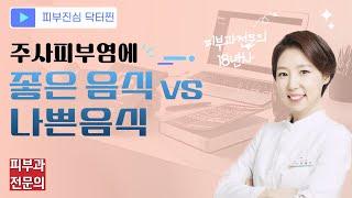 주사피부염에 좋은 음식 vs 나쁜음식 ㅣ피부진심닥터찐