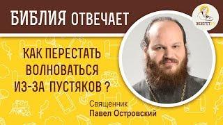 Как перестать волноваться из за пустяков?  Библия отвечает. Священник Павел Островский