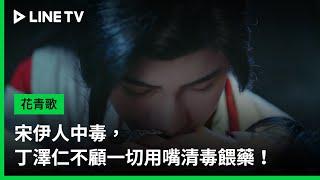 【花青歌】EP18：宋伊人中毒，丁澤仁不顧一切用嘴清毒餵藥！ | LINE TV 共享追劇生活