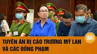 Hôm nay, Tòa tuyên án bị cáo Trương Mỹ Lan và các đồng phạm