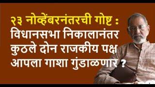 २३ नोव्हेंबरनंतरची गोष्ट : विधानसभा निकालानंतर कुठले दोन राजकीय पक्ष आपला गाशा गुंडाळणार ?|