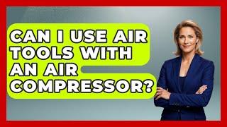 Can I Use Air Tools With An Air Compressor? - How It Comes Together