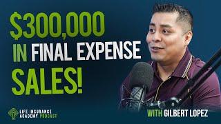 How to Sell Life Insurance: Making $300,000 a Year in Final Expense Sales with Gilbert Lopez Ep190