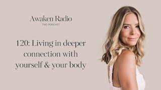 Ep 120 - Living In Deeper Connection With Yourself & Your Body