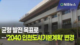 [NIB 뉴스] 균형 발전 목표로…‘2040 인천도시기본계획’ 변경