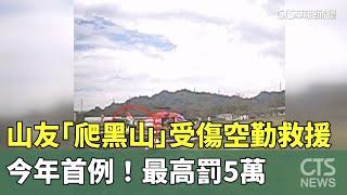 今年首例！　山友「爬黑山」受傷空勤救援　最高罰5萬｜華視新聞 20250304 @CtsTw