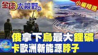 俄羅斯拿下烏克蘭最大鋰礦|卡歐洲新能源脖子【全球大視野】精華版 @全球大視野Global_Vision