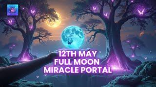 12th May Full Moon Miracle Portal is Open ~ Wealth, Health, and Miracles Will Enter Your Life