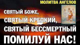 Святый Боже, Святый крепкий, Святый бессмертный помилуй нас | Молитва ангелов