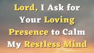 A Prayer for Worry, Anxiety and Fear - Lord, I ask for Your loving presence to calm my restless mind