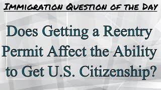 Does Getting a Reentry Permit Affect the Ability to Get Citizenship (Naturalization)?