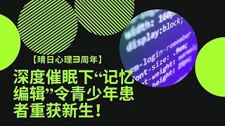 晴日心理3周年：深度催眠下“记忆编辑”令青少年患者重获新生！