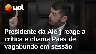 Presidente da Alerj reage à crítica e chama Paes de vagabundo em sessão