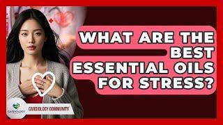 What Are The Best Essential Oils For Stress? - Cardiology Community