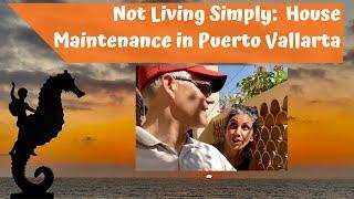 Not Living Simply: House Maintenance in Puerto Vallarta Mexico