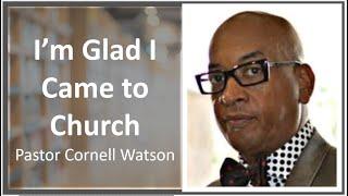 I'm Glad I Came To Church || Pastor Cornell Watson