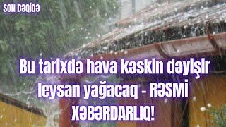 Bu tarixdə hava kəskin dəyişir leysan yağacaq - RƏSMİ XƏBƏRDARLIQ!