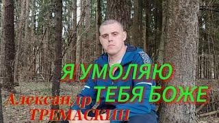 Александр Тремаскин.Я умоляю тебя боже.Весенняя новинка 2024.