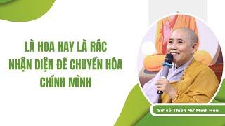 LÀ HOA HAY LÀ RÁC NHẬN DIỆN ĐỂ CHUYỂN HÓA CHÍNH MÌNH| Sư cô Minh Hoa