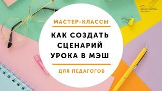 Мастер-класс "Как создать сценарий урока в МЭШ?"