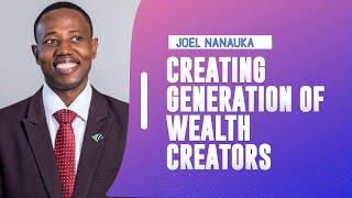 CREATING GENERATION OF WEALTH CREATORS - JOEL NANAUKA