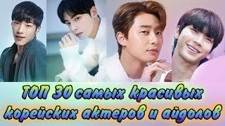 ТОП 30  САМЫХ КРАСИВЫХ  КОРЕЙСКИХ АКТЁРОВ  И АЙДОЛОВ!!!