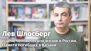 Лев Шлосберг о цене человеческой жизни в России. Памяти погибших в Казани