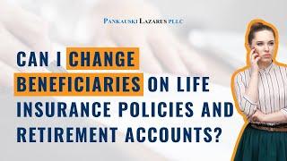 Can I Change Beneficiaries on Life Insurance Policies and Retirement Accounts?