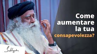 Cosa puoi fare per aumentare il tuo livello di Consapevolezza? | Sadhguru Italiano