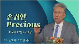 하나임교회 이학권 목사┃존귀한 Precious [C채널] 말씀의 창