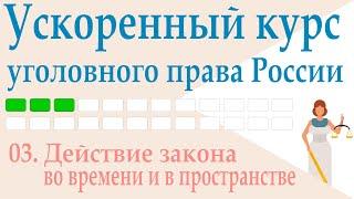 03. Действие закона во времени и в пространстве || Ускоренный курс уголовного права России