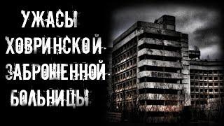 страшные истории - УЖАСЫ ХОВРИНСКОЙ ЗАБРОШЕННОЙ БОЛЬНИЦЫ | Мистика