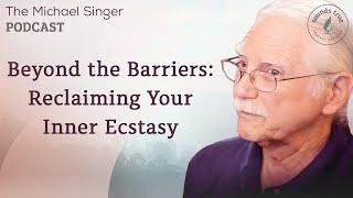 Beyond the Barriers: Reclaiming Your Inner Ecstasy | The Michael Singer Podcast