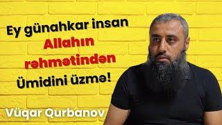 Ey günahkar insan Allahın rəhmətindən ümidini üzmə! Vüqar Qurbanov