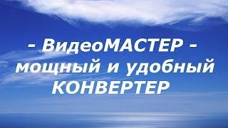 Видео конвертер на русском языке! ВидеоМАСТЕР - это мощный и удобный конвертер!