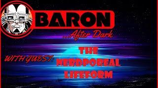 Baron...  After Dark with The Nerdporeal Lifeform