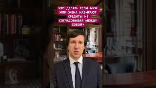 Как обезопасить себя при разводе если муж или жена набирают кредиты без согласования между собой?