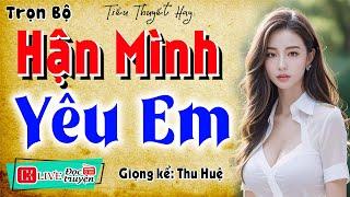 Nghe truyện quên ngủ trưa: " HẬN MÌNH YÊU EM " - Full Tiểu thuyết hiện thực đặc sắc 2025
