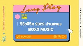 รีวิวชีวิต 2022 ผ่านเพลง BOXX MUSIC [ BOXX MUSIC LONGPLAY ]