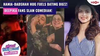 Hania & Badshah's HUG sparks dating buzz again! | Deepika's fans SLAM comedian for THIS reason!