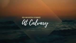 At Calvary   Reawaken Hymns    lyrics