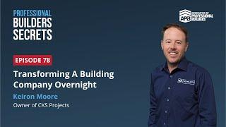 Professional Builders Secrets Episode 78: Transforming A Building Company Overnight w/ Keiron Moore