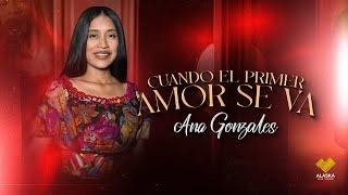 CUANDO EL PRIMER AMOR SE VA // ANA GONZALES  6K