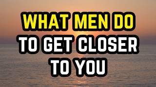 What Men Do To Get Closer To You