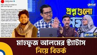 মাহফুজ আলম স্ট্যাটাস দিয়ে আবার সরিয়ে ফেললেন কেন? | Global TV News
