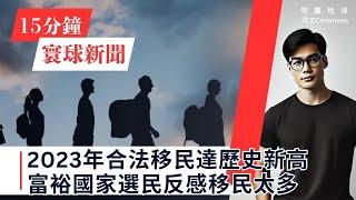 15分鐘寰球新聞｜共7題｜2023年合法移民達歷史新高，富裕國家選民反感移民太多；英國救經濟 擬修補英歐經貿關係及放寬金融監管；美國聯邦貿易委員會將調查微軟雲端業務的壟斷行為