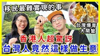 【移民台灣生活】台灣人竟然這樣做生意，香港人超驚訝｜移民後沒朋友很難過？｜台灣爆膏大閘蟹