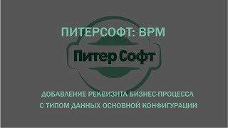 ПитерСофт: BPM - Добавление реквизита бизнес-процесса с типом данных основной конфигурации